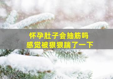 怀孕肚子会抽筋吗 感觉被狠狠踹了一下